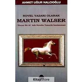 NOVEL YAZARI OLARAK MARTIN WALSER KAÇAN BIR AT NOVELIN TEMATIK İNCELEMESİ - AHMET UĞUR NALCIOĞLU