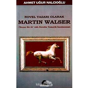 NOVEL YAZARI OLARAK MARTIN WALSER KAÇAN BIR AT NOVELIN TEMATIK İNCELEMESİ - AHMET UĞUR NALCIOĞLU