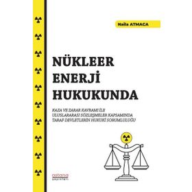 Nükleer Enerji Hukukunda Kaza ve Zarar Kavramı İle Uluslararası Sözleşmeler Kapsamında Taraf Devletlerin Hukuki Sorumluluğu - Astana Yayınları
