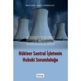 NÜKLEER SANTRAL İŞLETENİN HUKUKI SORUMLULUĞU - MUSTAFA HALIT KORKUSUZ