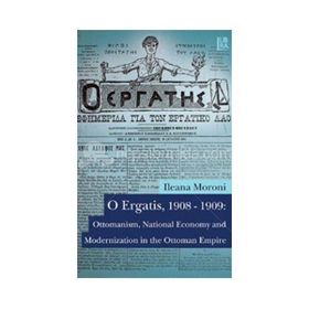 O Ergatis, 1908-1909 Ottomanism, National Economy and Modernization in the Ottoman Empire - Ileana Moroni