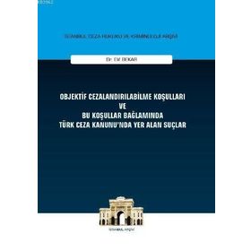 Objektif Cezalandırılabilme Koşulları ve Bu Koşullar Bağlamında Türk Ceza Kanunu'nda Yer Alan Suçlar - Elif Bekar
