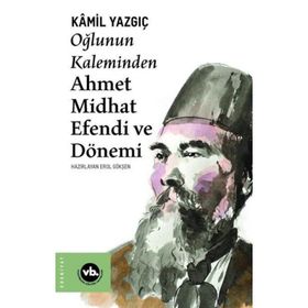 Oğlunun Kaleminden Ahmet Midhat Efendi ve Dönemi - Kamil Yazgıç
