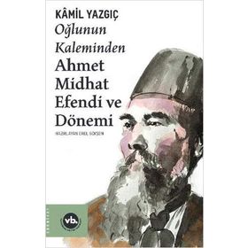 Oğlunun Kaleminden Ahmet Midhat Efendi ve Dönemi - Kamil Yazgıç