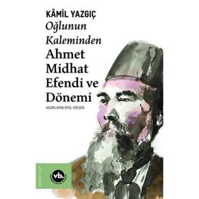 Oğlunun Kaleminden Ahmet Midhat Efendi ve Dönemi - Kamil Yazgıç