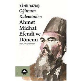 Oğlunun Kaleminden Ahmet Midhat Efendi ve Dönemi - Kamil Yazgıç