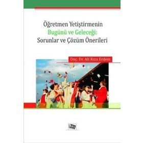 Öğretmen Yetiştirmenin Bugünü ve Geleceği Sorunlar ve Çözüm Önerileri - Ali Rıza Erdem