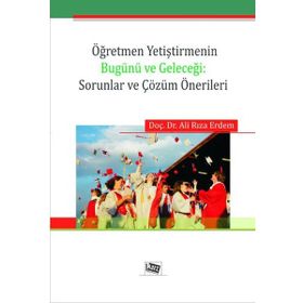 Öğretmen Yetiştirmenin Bugünü ve Geleceği Sorunlar ve Çözüm Önerileri - Ali Rıza Erdem