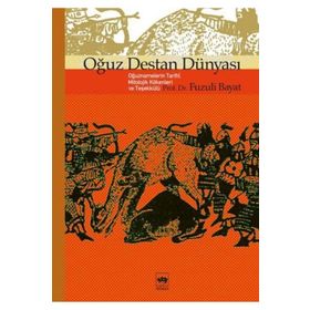 OĞUZ DESTAN DÜNYASI OĞUZNAMELERIN TARIHÎ, MITOLOJIK KÖKENLERİ VE TEŞEKKÜLÜ - FUZULI BAYAT