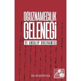 Oğuznamecilik Geleneği ve Andalıp Oğuznamesi - Mustafa Aça