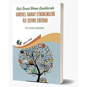 Okul Öncesi Dönem Çocuklarında Görsel Sanat Etkinlikleri ile Çevre Eğitimi - Elif İçen Kükürt