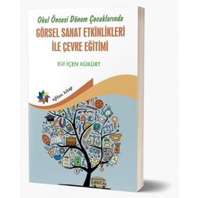 Okul Öncesi Dönem Çocuklarında Görsel Sanat Etkinlikleri ile Çevre Eğitimi - Elif İçen Kükürt