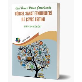 Okul Öncesi Dönem Çocuklarında Görsel Sanat Etkinlikleri ile Çevre Eğitimi - Elif İçen Kükürt