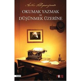 Okumak Yazmak ve Düşünmek Üzerine - Arthur Schopenhauer