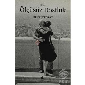 ÖLÇÜSÜZ DOSTLUK - HENRI TROYAT