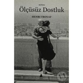 ÖLÇÜSÜZ DOSTLUK - HENRI TROYAT