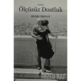 ÖLÇÜSÜZ DOSTLUK - HENRI TROYAT