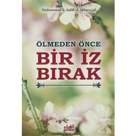 Ölmeden Önce Bir İz Bırak - Muhammed B. Salih El-Müneccid