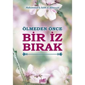 Ölmeden Önce Bir İz Bırak - Muhammed B. Salih El-Müneccid