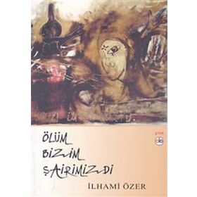 Ölüm Bizim Şairimizdi - İlhami Özer