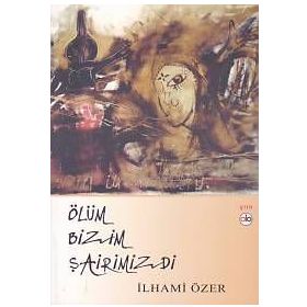 Ölüm Bizim Şairimizdi - İlhami Özer