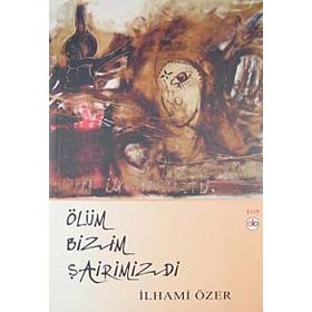 Ölüm Bizim Şairimizdi - İlhami Özer