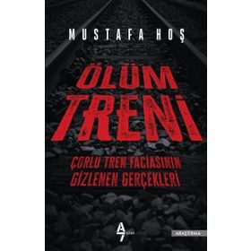 Ölüm Treni - Çorlu Tren Faciasının Gizlenen Gerçekleri - Mustafa Hoş