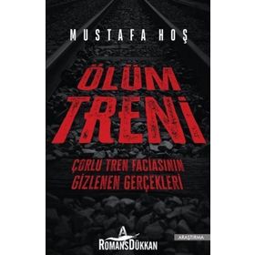 Ölüm Treni - Çorlu Tren Faciasının Gizlenen Gerçekleri - Mustafa Hoş