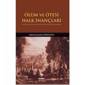 ÖLÜM VE ÖTESI HALK İNANÇLARI GÜNÜMÜZ HALK İNANÇLARINA YÖNELIK BIR TESBIT VE DEĞERLENDIRME - ABDULHAMID PEHLIVAN