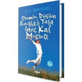 Olumlu Düşün Sağlıklı Yaşa - Genç Kal Mutlu Ol - İbrahim Aslanoğlu