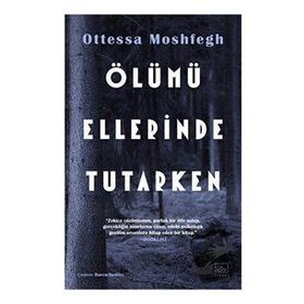 Ölümü Ellerinde Tutarken - Ottessa Moshfegh