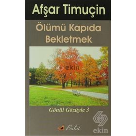 ÖLÜMÜ KAPIDA BEKLETMEK GÖNÜL GÖZÜYLE-3 - AŞFAR TİMUÇİN