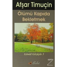 ÖLÜMÜ KAPIDA BEKLETMEK GÖNÜL GÖZÜYLE-3 - AŞFAR TİMUÇİN