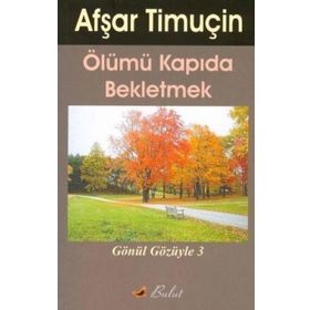 ÖLÜMÜ KAPIDA BEKLETMEK GÖNÜL GÖZÜYLE-3 - AŞFAR TİMUÇİN