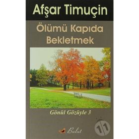 ÖLÜMÜ KAPIDA BEKLETMEK GÖNÜL GÖZÜYLE-3 - AŞFAR TİMUÇİN