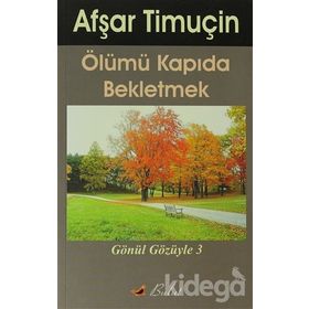 ÖLÜMÜ KAPIDA BEKLETMEK GÖNÜL GÖZÜYLE-3 - AŞFAR TİMUÇİN