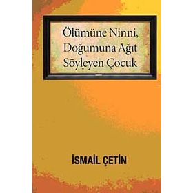 ÖLÜMÜNE NINNI, DOĞUMUNA AĞIT SÖYLEYEN ÇOCUK - İSMAİL ÇETİN