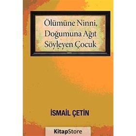 ÖLÜMÜNE NINNI, DOĞUMUNA AĞIT SÖYLEYEN ÇOCUK - İSMAİL ÇETİN