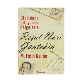 ÖLÜMÜNÜN 50.YILINDA BELGELERLE REŞAT NURI GÜLTEKIN - M. FATIH KANTER