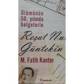 ÖLÜMÜNÜN 50.YILINDA BELGELERLE REŞAT NURI GÜLTEKIN - M. FATIH KANTER