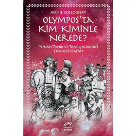 Olympos’ta Kim Kiminle Nerede? - Yunan Tanrı ve Tanrıçalarının Efsanevi Hayatı - Annie Collognat