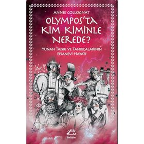Olympos’ta Kim Kiminle Nerede? - Yunan Tanrı ve Tanrıçalarının Efsanevi Hayatı - Annie Collognat