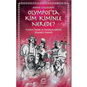 Olympos’ta Kim Kiminle Nerede? - Yunan Tanrı ve Tanrıçalarının Efsanevi Hayatı - Annie Collognat