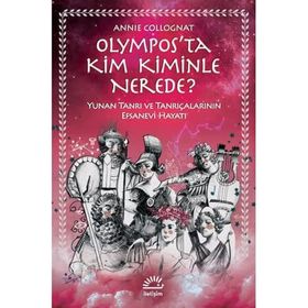 Olympos’ta Kim Kiminle Nerede? - Yunan Tanrı ve Tanrıçalarının Efsanevi Hayatı - Annie Collognat