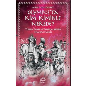 Olympos’ta Kim Kiminle Nerede? - Yunan Tanrı ve Tanrıçalarının Efsanevi Hayatı - Annie Collognat