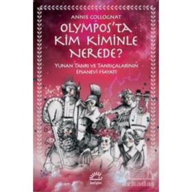 Olympos’ta Kim Kiminle Nerede? - Yunan Tanrı ve Tanrıçalarının Efsanevi Hayatı - Annie Collognat