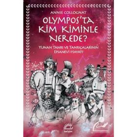 Olympos’ta Kim Kiminle Nerede? - Yunan Tanrı ve Tanrıçalarının Efsanevi Hayatı - Annie Collognat