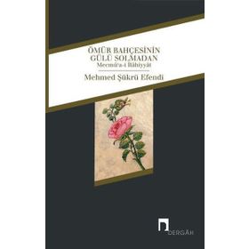 Ömür Bahçesinin Gülü Solmadan - Mehmed Şükrü Efendi
