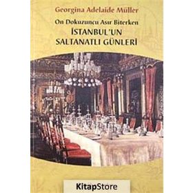 ON DOKUZUNCU ASIR BITERKEN İSTANBUL'UN SALTANATLI GÜNLERİ - GEORGINA ADELAIDE MÜLLER