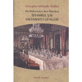 ON DOKUZUNCU ASIR BITERKEN İSTANBUL'UN SALTANATLI GÜNLERİ - GEORGINA ADELAIDE MÜLLER
